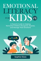 Emotional Literacy for Kids: A Parent’s Guide to Helping Nonverbal Children Recognize, Express, and Manage Their Emotions B0FK3PTWGS Book Cover