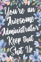 You're An Awesome Administrator Keep That Shit Up: Funny Joke Appreciation & Encouragement Gift Idea for Administrators. Thank You Gag Notebook Journal & Sketch Diary Present. 1677467649 Book Cover