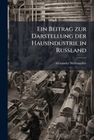 Ein Beitrag Zur Darstellung Der Hausindustrie in Russland: Inaugural-Dissertation Zur Erlangung Des Doctor-Grades an Der Philosophischen Fakult�t Der Universit�t Leipzig (Classic Reprint) 1148540253 Book Cover