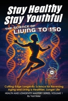 Stay Healthy, Stay Youthful - the Science of Living To 150 : Cutting-Edge Longevity Science for Reversing Aging and Living a Healthier, Longer Life 1966258275 Book Cover