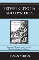 Between Utopia and Dystopia: Erasmus, Thomas More, and the Humanist Republic of Letters 0739136488 Book Cover