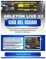 ABLETON LIVE 12 GUÍA DEL USUARI: Creación, grabación, edición y mezcla de música paso a paso: una introducción clara para principiantes absolutos. (Spanish Edition) B0GCDQWWDC Book Cover