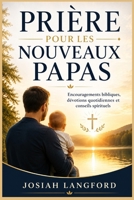 Prière pour les nouveaux papas: Encouragements bibliques, dévotions quotidiennes et conseils spirituels (French Edition) B0H7P6DJTJ Book Cover