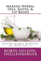 Making Herbal Oils, Salves & Lip Balms: Making Herbal Remedies At Home Vol. 4 1479170739 Book Cover