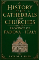 History of the Cathedrals and Churches in the Province of Padova - Italy B0H195BGG3 Book Cover