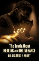 The Truth about Healing and Deliverance: Everything is not a Demon 1387549510 Book Cover