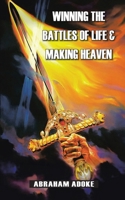 Winning The Battles of Life & Making Heaven 154376343X Book Cover