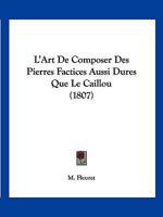 L'Art de Composer Des Pierres Factices Aussi Dures Que Le Caillou: Et Recherches Sur La Mani�re de B�tir Des Anciens, Sur La Pr�paration, l'Emploi Et Les Causes Du Durcissement de Leurs Mortiers ... 1160740593 Book Cover