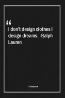 I don't design clothes, I design dreams. -Ralph Lauren: Lined Gift Notebook With Unique Touch Journal Lined Premium 120 Pages design Quotes 1661989586 Book Cover