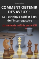 COMMENT OBTENIR DES AVEUX : LA TECHNIQUE REID ET L'ART DE L'INTERROGATOIRE: Le guide complet pour apprendre la technique d'interrogatoire utilisée par ... en psychologie policière (French Edition) B0CN75PGDV Book Cover