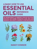 A Basic How to Use Essential Oils Reference Guide: 250 Aromatherapy Oil Remedies & Healing Solutions For Dogs, Bath Bombs, Mosquitos, Acne, Skin Care, Massage, Hair Growth, Dandruff & Perfume Recipes 1677026383 Book Cover