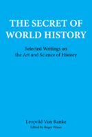 Leopold Von Ranke: The Secret of World History; Selected Writings on the Art and Science of History 0823210502 Book Cover