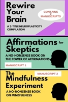 Rewire Your Brain: A 2-MANUSCRIPT NEUROPLASTICITY COMPILATION: TWO MANUSCRIPTS: Affirmations for skeptics AND The Mindfulness Experiment 1094924601 Book Cover