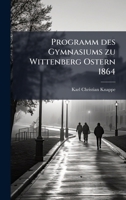 Programm des Gymnasiums zu Wittenberg Ostern 1864 (German Edition) 1024138003 Book Cover