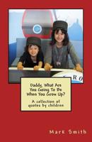 Daddy, What Are You Going To Be When You Grow Up?: A collection of quotes by children 1499761627 Book Cover