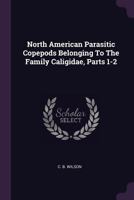 North American Parasitic Copepods Belonging to the Family Caligidae, Parts 1-2 1378289129 Book Cover