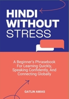 HINDI WITHOUT STRESS: A Beginner’s Phrasebook For Learning Quickly, Speaking Confidently, And Connecting Globally B0GP6BMKYP Book Cover
