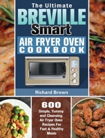 The Ultimate Breville Smart Air Fryer Oven Cookbook: 600 Simple, Yummy and Cleansing Air Fryer Oven Recipes For Fast & Healthy Meals 1649847203 Book Cover
