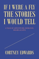 If I Were a Fly the Stories I Would Tell: A Tale of Adventure, Romance, Drama & Love 1664177841 Book Cover