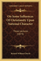 On Some Influences of Christianity Upon National Character. Three Lectures Delivered in St. Paul's Cathedral, February 4th, 11th, and 18th, 1873 116566447X Book Cover