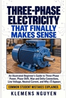 Three-Phase Electricity That Finally Makes Sense: An Illustrated Beginner's Guide to Three-Phase Power, Phase Shift, Wye and Delta Connections, Line ... v3 Appears (Electronics - easy and simple.) B0HMFVFDYX Book Cover