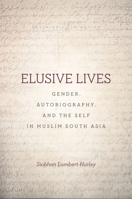 Elusive Lives: Gender, Autobiography, and the Self in Muslim South Asia 1503606511 Book Cover