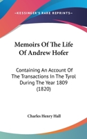 Memoirs Of The Life Of Andrew Hofer: Containing An Account Of The Transactions In The Tyrol During The Year 1809 1165424487 Book Cover