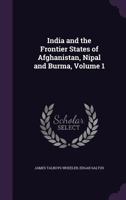 India and the Frontier States of Afghanistan, Nipal and Burma;; Volume 1 1015282571 Book Cover