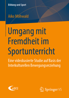 Umgang Mit Fremdheit Im Sportunterricht : Eine Videobasierte Studie Auf Basis der Interkulturellen Bewegungserziehung 3658265418 Book Cover