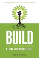 Build Your Organization from the Inside-Out: Developing People Is the Key to Healthy Leadership 1483414450 Book Cover