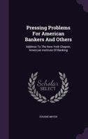 Pressing Problems For American Bankers And Others: Address To The New York Chapter, American Institute Of Banking 1276597045 Book Cover