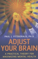 Adjust Your Brain: A Practical Theory for Maximizing Mental Health 1846940559 Book Cover