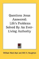 Questions Jesus Answered: Life's Problems Solved By An Ever-Living Authority 1163164070 Book Cover