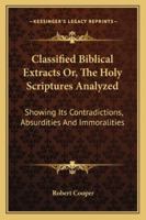 Classified Biblical Extracts Or, The Holy Scriptures Analyzed: Showing Its Contradictions, Absurdities And Immoralities 1425504353 Book Cover
