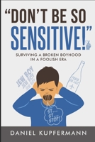 "Don't Be So Sensitive": Surviving a Broken Boyhood in a Foolish Era B0CFZL3M47 Book Cover