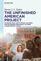 The Unfinished American Project: Founding Sins, Institutional Failures, and Expanding Democracy to Form a More Perfect Union 311155757X Book Cover