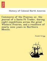 Commerce of the Prairies; or, the journal of a Santa Fé Trader, during eight expeditions across the great Western Prairies, and a residence of nearly nine years in Northern Mexico. 1241789592 Book Cover