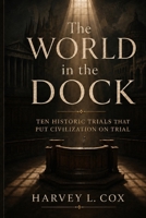 The World in the Dock: Ten Historic Trials That Put Civilization on Trial B0H9RFTJV8 Book Cover
