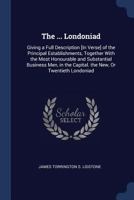 The ... Londoniad: Giving a Full Description [In Verse] of the Principal Establishments, Together With the Most Honourable and Substantial Business Men, in the Capital. the New, Or Twentieth Londoniad 1146582404 Book Cover