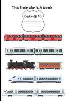 This Train Sketch Book Belongs to: Draw, Sketch and Write Journal Notebook for Kids That Love Trains, Subways, Locomotive 6x9 110 Pages Perfect for Travelling 1725096463 Book Cover