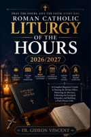 Roman Catholic Liturgy of the Hours 2026/2027: A Complete Beginner’s Guide to Praying the Divine Office, Mastering the Breviary, Following the Liturgical Calendar, and Building a Daily Prayer Life. B0HGG6WTM2 Book Cover