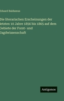 Die literarischen Erscheinungen der letzten 10 Jahre 1856 bis 1865 auf dem Gebiete der Forst- und Jagdwissenschaft 3566031658 Book Cover