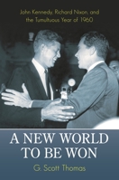 A New World to Be Won: John Kennedy, Richard Nixon, and the Tumultuous Year of 1960: John Kennedy, Richard Nixon, and the Tumultuous Year of 1960 0313397953 Book Cover