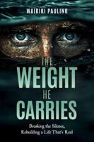 The Weight He Carries: Breaking the Silence, Rebuilding a Life That’s Real B0GNZNK2KV Book Cover