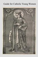 Guide for Catholic Young Women: Especially for Those who Earn Their Own Living 1545038813 Book Cover