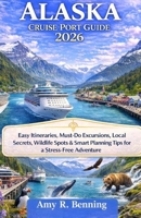 Alaska Cruise Port Guide 2026: Easy Itineraries, Must-Do Excursions, Local Secrets, Wildlife Spots & Smart Planning Tips for a Stress-Free Adventure B0GT3ZCFVV Book Cover