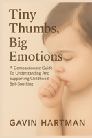 Tiny Thumbs, Big Emotions: A Compassionate Guide To Understanding And Supporting Childhood Self-Soothing B0FS26TJDV Book Cover