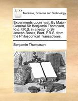 Experiments Upon Heat. By Major-General Sir Benjamin Thompson, Knt. F.R.S. in a Letter to Sir Joseph Banks, Bart. P.R.S. From the Philosophical Transactions 1171372833 Book Cover