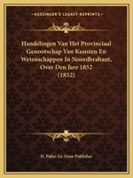 Handelingen Van Het Provinciaal Genootschap Van Kunsten En Wetenschappen In Noordbrabant, Over Den Jare 1852 (1852) 1168382114 Book Cover