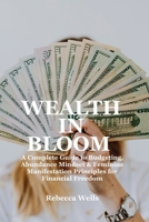 WEALTH IN BLOOM: A Complete Guide to Budgeting, Abundance Mindset, & Feminine Manifestation Principles for Financial Freedom B0H4X5RK12 Book Cover